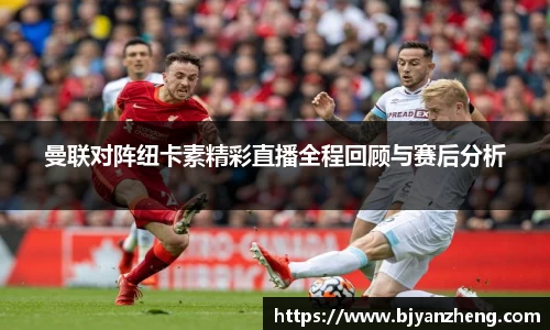 曼联对阵纽卡素精彩直播全程回顾与赛后分析